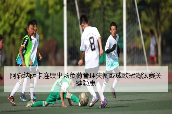 阿森纳萨卡连续出场负荷管理失衡或成欧冠淘汰赛关键隐患